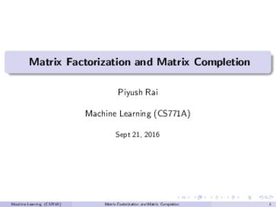 Matrix Factorization and Matrix Completion Piyush Rai Machine Learning (CS771A) Sept 21, 2016  Machine Learning (CS771A)