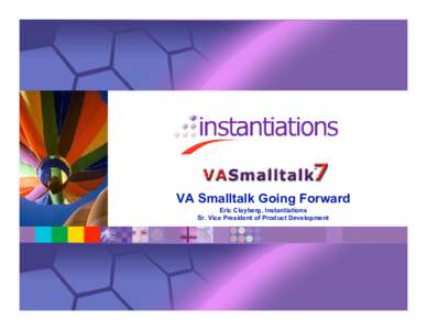 VA Smalltalk Going Forward Eric Clayberg, Instantiations Sr. Vice President of Product Development Agenda •