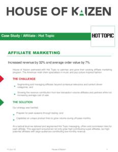 Case Study / Affiliate : Hot Topic  AFFILIATE MARKETING Increased revenue by 32% and average order value by 7% House of Kaizen partnered with Hot Topic to optimise and grow their existing affiliate marketing program. The
