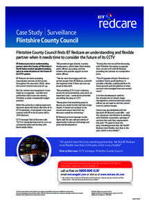 Case Study Surveillance Flintshire County Council Flintshire County Council ﬁnds BT Redcare an understanding and ﬂexible partner when it needs time to consider the future of its CCTV BT Redcare proved an understandin