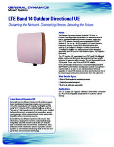 LTE Band 14 Outdoor Directional UE Delivering the Network, Connecting Heroes, Securing the Future. About: The General Dynamics Mission Systems LTE Band 14 Outdoor Directional User Equipment (UE) features a state of the a