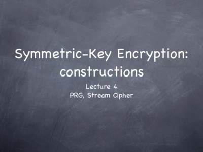Symmetric-Key Encryption: constructions Lecture 4 PRG, Stream Cipher