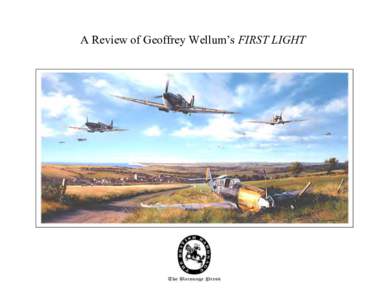 A Review of Geoffrey Wellum’s FIRST LIGHT  20th Century Chivalry — Geoffrey Wellum FIRST LIGHT When Geoffrey Wellum’s FIRST LIGHT was published I noted the seemingly extravagant praise heaped on it by the reviewer