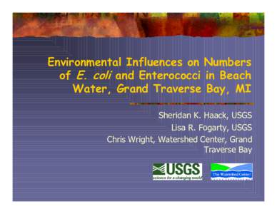 Environmental Influences on Numbers of E. coli and Enterococci in Beach Water, Grand Traverse Bay, MI Sheridan K. Haack, USGS Lisa R. Fogarty, USGS Chris Wright, Watershed Center, Grand