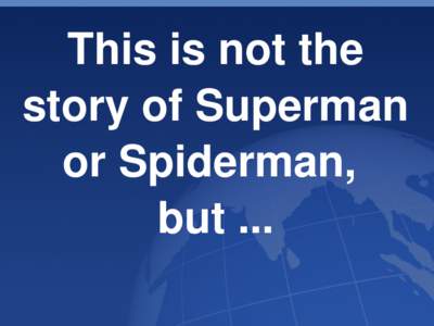 This is not the  story of Superman  or Spiderman,  but ...  