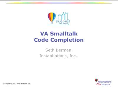 VA Smalltalk Code Completion Seth Berman Instantiations, Inc.  Copyright © 2012 Instantiations, Inc.