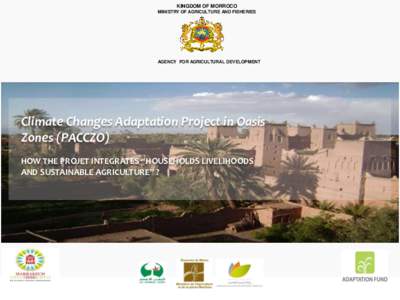 KINGDOM OF MORROCO MINISTRY OF AGRICULTURE AND FISHERIES AGENCY FOR AGRICULTURAL DEVELOPMENT  Climate Changes Adaptation Project in Oasis