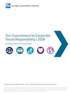 Our Commitment to Corporate Social Responsibility I 2014 New Beginnings: First Annual Report American Express Global Business Travel I 2014 Corporate Social Responsibility Report American Express Global Business Travel (