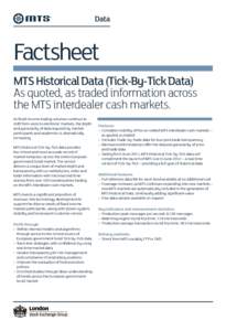 Factsheet MTS Historical Data (Tick-By-Tick Data) As quoted, as traded information across the MTS interdealer cash markets. As fixed income trading volumes continue to shift from voice to electronic markets, the depth