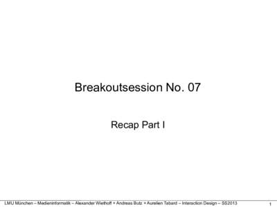 Breakoutsession No. 07 Recap Part I LMU München – Medieninformatik – Alexander Wiethoff + Andreas Butz + Aurelien Tabard – Interaction Design – SS2013  1