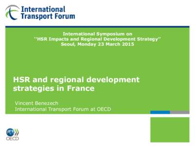 International Symposium on ‘‘HSR Impacts and Regional Development Strategy’’ Seoul, Monday 23 March 2015 HSR and regional development strategies in France
