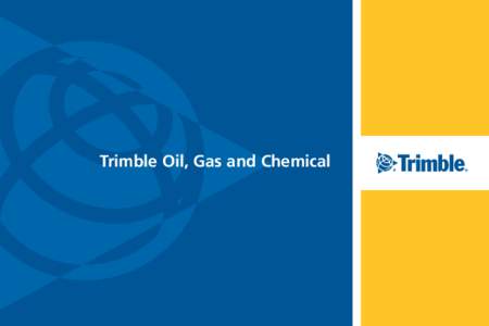 Trimble Oil, Gas and Chemical  With increasing demands on worldwide energy, companies are challenged to optimize processes and governance to achieve higher efficiencies and reduce costs. Intelligent and actionable infor