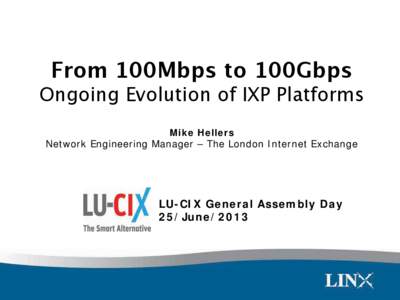 From 100Mbps to 100Gbps! Ongoing Evolution of IXP Platforms Mike Hellers Network Engineering Manager – The London Internet Exchange  LU-CIX General Assembly Day