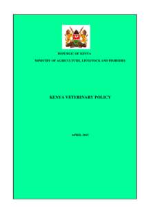 REPUBLIC OF KENYA MINISTRY OF AGRICULTURE, LIVESTOCK AND FISHERIES KENYA VETERINARY POLICY  APRIL 2015