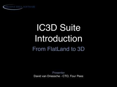 IC3D Suite Introduction From FlatLand to 3D Presenter David van Driessche - CTO, Four Pees