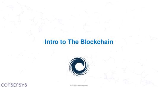 Intro to The Blockchain  © 2016 consensys.net © 2016 consensys.net