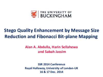 Stego Quality Enhancement by Message Size Reduction and Fibonacci Bit-plane Mapping Alan A. Abdulla, Harin Sellahewa and Sabah Jassim SSR 2014 Conference Royal Holloway, University of London-UK