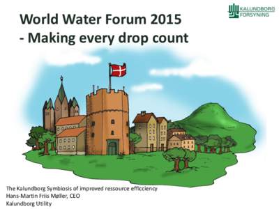 World Water ForumMaking every drop count The Kalundborg Symbiosis of improved ressource efficciency Hans-Martin Friis Møller, CEO Kalundborg Utility