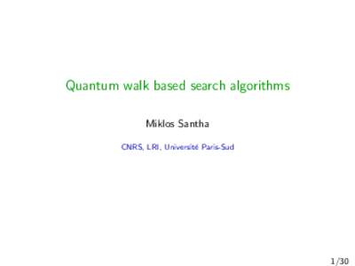 Quantum walk based search algorithms Miklos Santha CNRS, LRI, Universit´ e Paris-Sud  1/30
