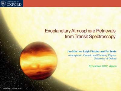 Exoplanetary Atmosphere Retrievals from Transit Spectroscopy Jae-Min Lee, Leigh Fletcher and Pat Irwin Atmospheric, Oceanic and Planetary Physics University of Oxford Exoclimes 2012, Aspen