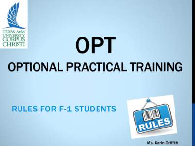 OPT OPTIONAL PRACTICAL TRAINING RULES FOR F-1 STUDENTS Ms. Karin Griffith