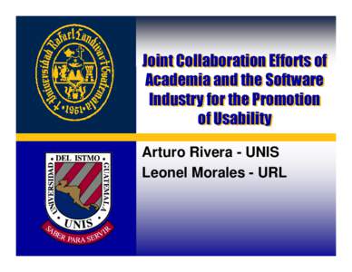 Joint Collaboration Efforts of Academia and the Software Industry for the Promotion of Usability Arturo Rivera - UNIS Leonel Morales - URL