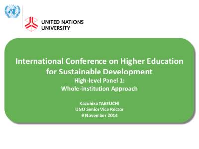 International Conference on Higher Education for Sustainable Development High-level Panel 1: Whole-institution Approach Kazuhiko TAKEUCHI UNU Senior Vice Rector