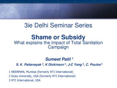 3ie Delhi Seminar Series Shame or Subsidy What explains the impact of Total Sanitation Campaign Sumeet Patil 1 S. K. Pattanayak 2, K Dickinson 3, J-C Yang 3, C. Poulos 3