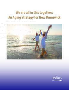 We are all in this together: An Aging Strategy for New Brunswick We are all in this together: An Aging Strategy for New Brunswick January 2017 Published by: