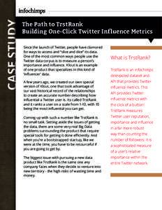 CASE STUDY  The Path to TrstRank Building One-Click Twitter Influence Metrics Since the launch of Twitter, people have clamored for ways to access and “slice and dice” its data.