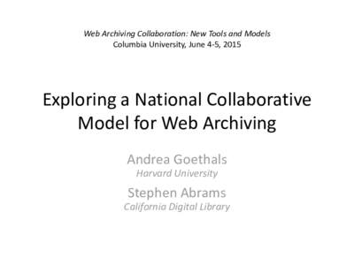 Web Archiving Collaboration: New Tools and Models Columbia University, June 4-5, 2015 Exploring a National Collaborative Model for Web Archiving Andrea Goethals