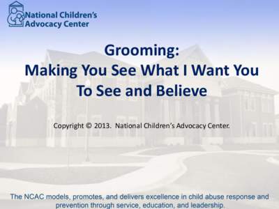 Grooming: Making You See What I Want You To See and Believe Copyright © 2013. National Children’s Advocacy Center.  Learning Objectives