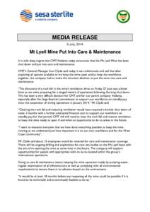 MEDIA RELEASE 9 July, 2014 Mt Lyell Mine Put Into Care & Maintenance It is with deep regret that CMT/Vedanta today announces that the Mt Lyell Mine has been shut down and put into care and maintenance.