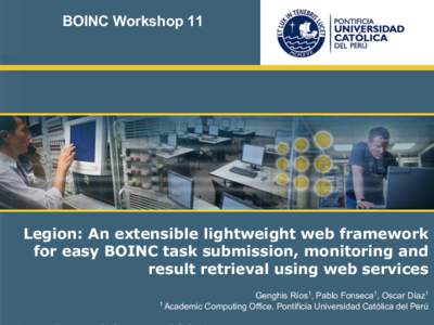 BOINC Workshop 11  Legion: An extensible lightweight web framework for easy BOINC task submission, monitoring and result retrieval using web services Genghis Ríos1, Pablo Fonseca1, Oscar Díaz1
