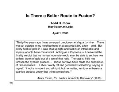 Is There a Better Route to Fusion? Todd H. Rider  April 1, 2005 “Thirty-five years ago I was an expert precious-metal quartz-miner. There was an outcrop in my neighborhood that assayed $600 a ton—gol