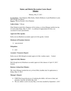 Madoc and District Recreation Centre Board Minutes Monday, May 27, 2013 In Attendance: Tom Simpson, Mike Kerby, Charles Robinson, Loyde Blackburn, Lynda McCullough, Jeff Bitton Regrets: Theresa Dostaler, Jerry Chapman