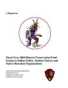 A Report on  Fiscal Year 2004 Historic Preservation Fund Grants to Indian Tribes, Alaskan Natives and Native Hawaiian Organizations United States Department of the Interior