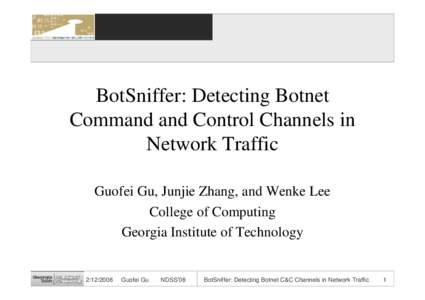 BotSniffer: Detecting Botnet Command and Control Channels in Network Traffic Guofei Gu, Junjie Zhang, and Wenke Lee College of Computing Georgia Institute of Technology