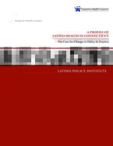 A PROFILE OF LATINO HEALTH IN CONNECTICUT The Case for Change in Policy & Practice LATINO POLICY INSTITUTE