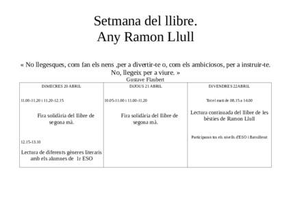Setmana del llibre. Any Ramon Llull « No llegesques, com fan els nens ,per a divertir-te o, com els ambiciosos, per a instruir-te. No, llegeix per a viure. » Gustave Flaubert DIMECRES 20 ABRIL