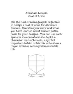 Abraham Lincoln Coat of Arms Use the Coat of Arms graphic organizer to design a coat of arms for Abraham Lincoln. Use what you know and what you have learned about Lincoln as the