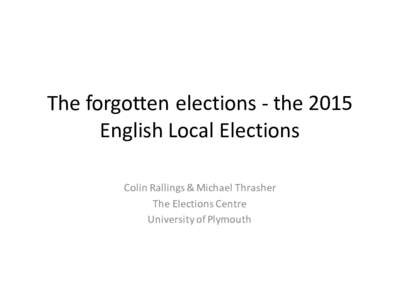 The	forgotten	elections	- the	2015	 English	Local	Elections Colin	Rallings	&	Michael	Thrasher The	Elections	Centre University	of	Plymouth