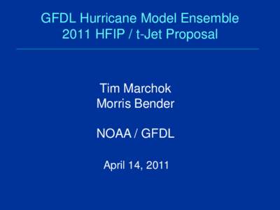 GFDL Hurricane Model Ensemble 2011 HFIP / t-Jet Proposal Tim Marchok Morris Bender NOAA / GFDL