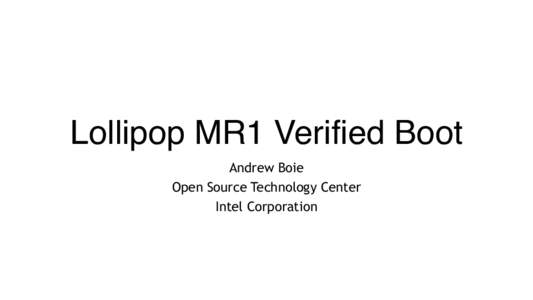Lollipop MR1 Verified Boot Andrew Boie Open Source Technology Center Intel Corporation  Agenda