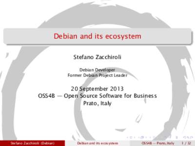 Debian and its ecosystem Stefano Zacchiroli Debian Developer Former Debian Project Leader  20 September 2013