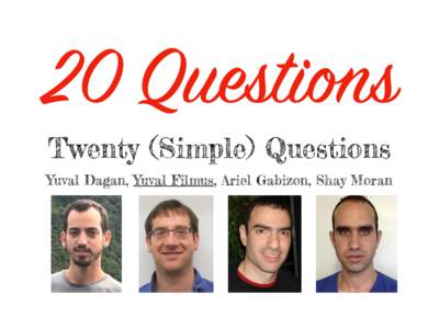 20 Questions Twenty (Simple) Questions Yuval Dagan, Yuval Filmus, Ariel Gabizon, Shay Moran Twenty Questions Game Alice