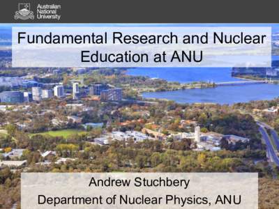 Fundamental Research and Nuclear Education at ANU Andrew Stuchbery Department of Nuclear Physics, ANU