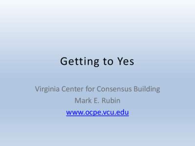 Getting to Yes Virginia Center for Consensus Building Mark E. Rubin www.ocpe.vcu.edu  Public policy mediation is a supplement