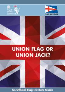 UNION FLAG OR UNION JACK? An Official Flag Institute Guide  AN OFFICIAL FLAG INSTITUTE GUIDE