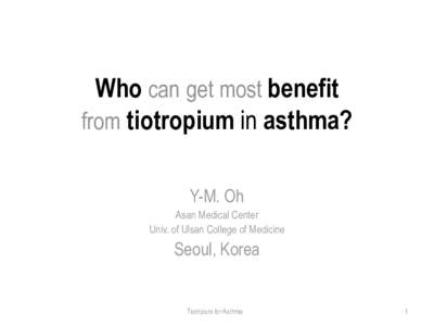 Who can get most benefit from tiotropium in asthma? Y-M. Oh Asan Medical Center Univ. of Ulsan College of Medicine